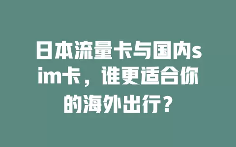 日本流量卡与国内sim卡，谁更适合你的海外出行？