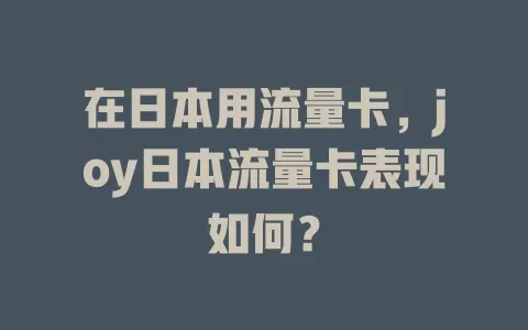 在日本用流量卡，joy日本流量卡表现如何？