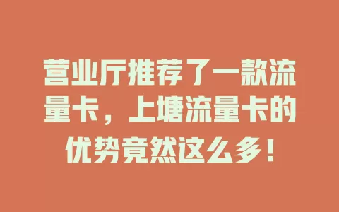 营业厅推荐了一款流量卡，上塘流量卡的优势竟然这么多！