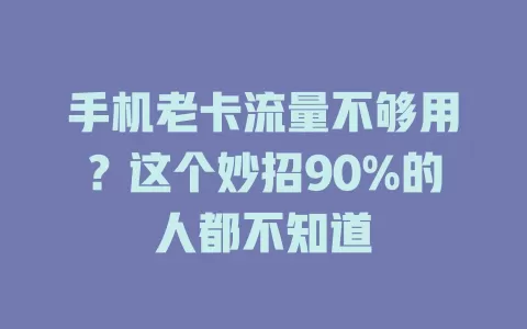 手机老卡流量不够用？这个妙招90%的人都不知道