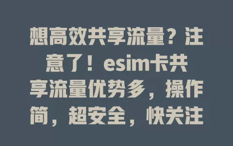 想高效共享流量？注意了！esim卡共享流量优势多，操作简，超安全，快关注！