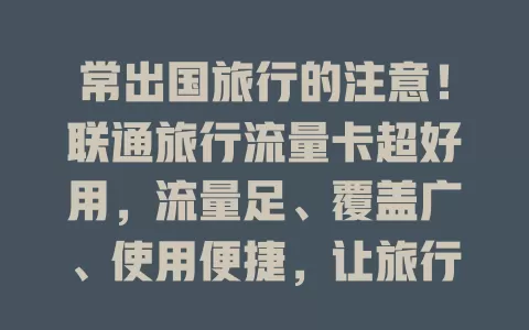 常出国旅行的注意！联通旅行流量卡超好用，流量足、覆盖广、使用便捷，让旅行更精彩