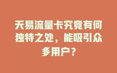 天易流量卡究竟有何独特之处，能吸引众多用户？
