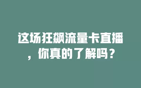这场狂飙流量卡直播，你真的了解吗？
