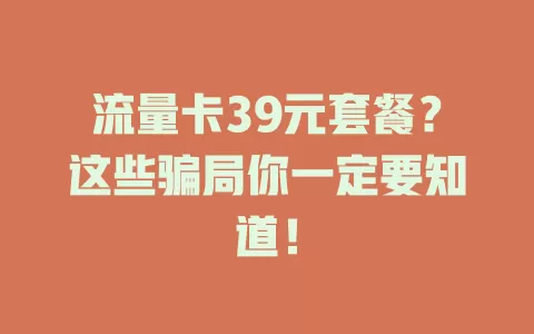 流量卡39元套餐？这些骗局你一定要知道！