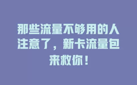 那些流量不够用的人注意了，新卡流量包来救你！