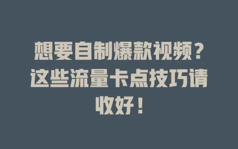 想要自制爆款视频？这些流量卡点技巧请收好！