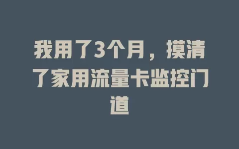 我用了3个月，摸清了家用流量卡监控门道