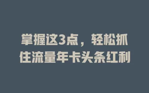 掌握这3点，轻松抓住流量年卡头条红利