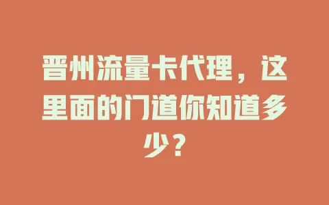 晋州流量卡代理，这里面的门道你知道多少？