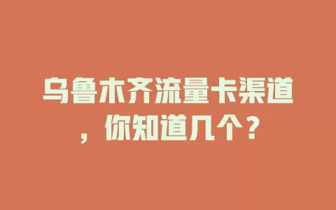 乌鲁木齐流量卡渠道，你知道几个？