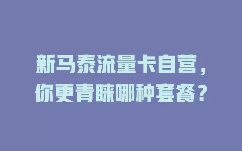 新马泰流量卡自营，你更青睐哪种套餐？