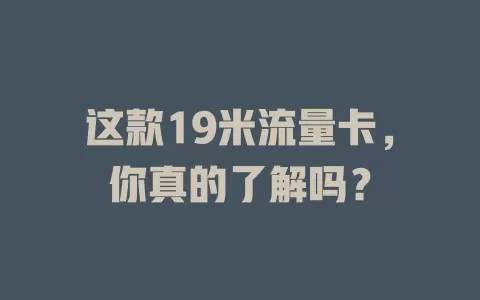 这款19米流量卡，你真的了解吗？