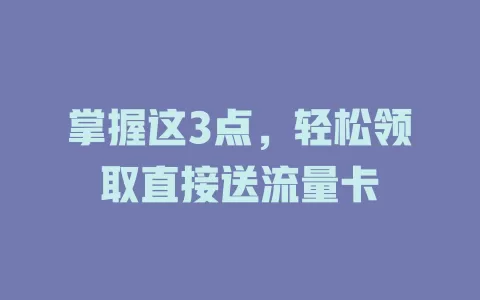 掌握这3点，轻松领取直接送流量卡