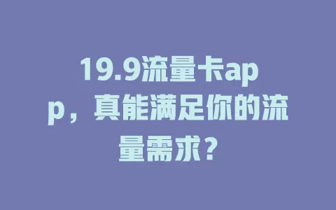 19.9流量卡app，真能满足你的流量需求？
