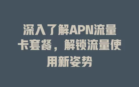 深入了解APN流量卡套餐，解锁流量使用新姿势