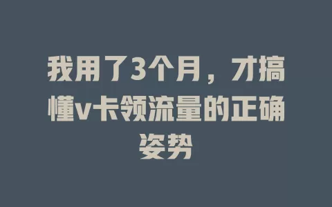 我用了3个月，才搞懂v卡领流量的正确姿势