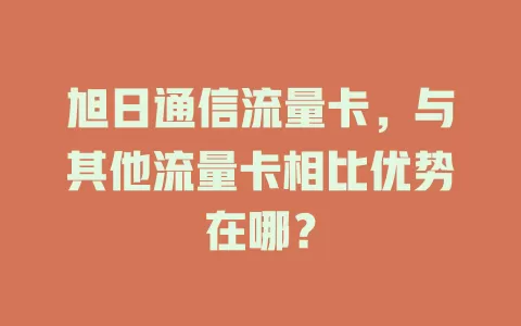 旭日通信流量卡，与其他流量卡相比优势在哪？