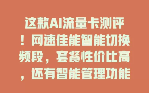 这款AI流量卡测评！网速佳能智能切换频段，套餐性价比高，还有智能管理功能，不过偏远地区信号和部分套餐合约有问题，选时需综合考虑
