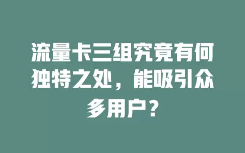 流量卡三组究竟有何独特之处，能吸引众多用户？
