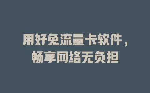 用好免流量卡软件，畅享网络无负担