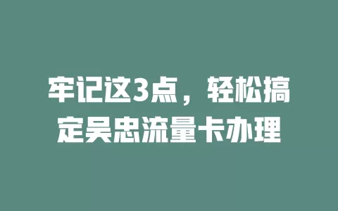 牢记这3点，轻松搞定吴忠流量卡办理