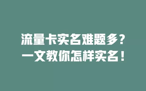 流量卡实名难题多？一文教你怎样实名！