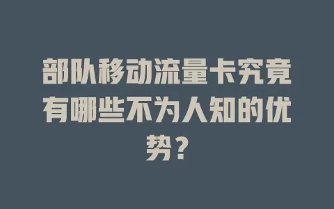 部队移动流量卡究竟有哪些不为人知的优势？