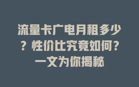 流量卡广电月租多少？性价比究竟如何？一文为你揭秘