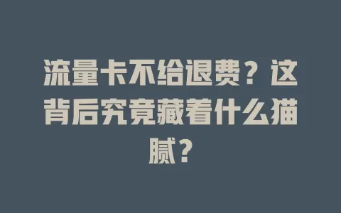 流量卡不给退费？这背后究竟藏着什么猫腻？