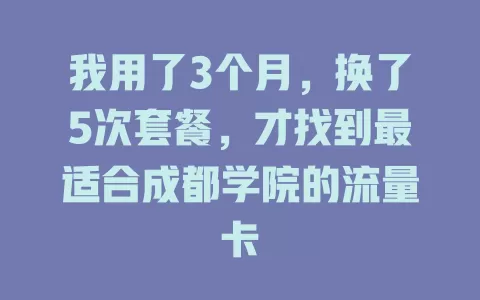 我用了3个月，换了5次套餐，才找到最适合成都学院的流量卡