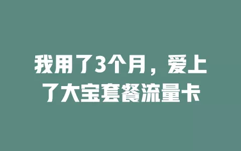 我用了3个月，爱上了大宝套餐流量卡