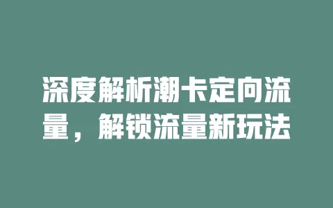 深度解析潮卡定向流量，解锁流量新玩法