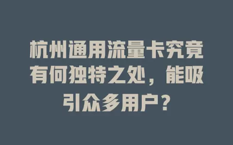 杭州通用流量卡究竟有何独特之处，能吸引众多用户？