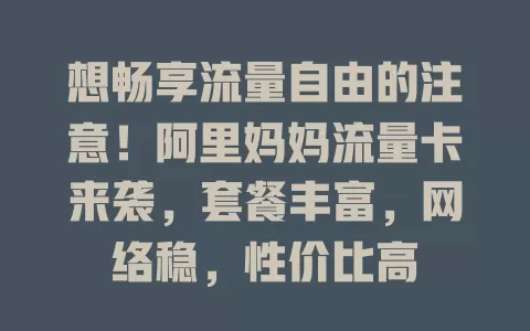 想畅享流量自由的注意！阿里妈妈流量卡来袭，套餐丰富，网络稳，性价比高