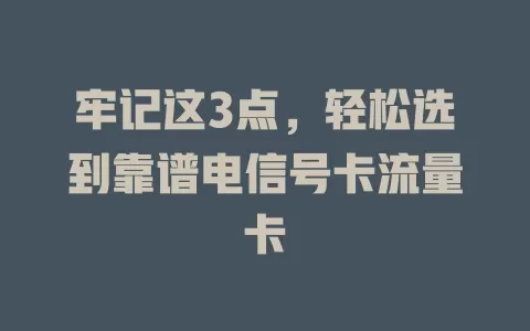 牢记这3点，轻松选到靠谱电信号卡流量卡