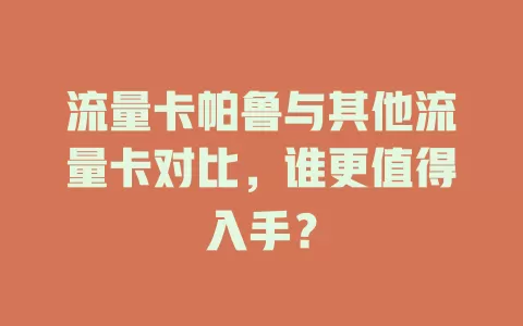 流量卡帕鲁与其他流量卡对比，谁更值得入手？