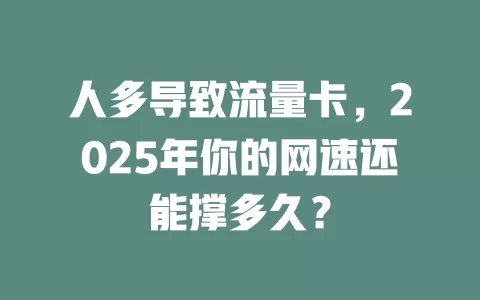 人多导致流量卡，2025年你的网速还能撑多久？