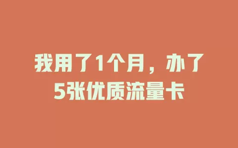 我用了1个月，办了5张优质流量卡