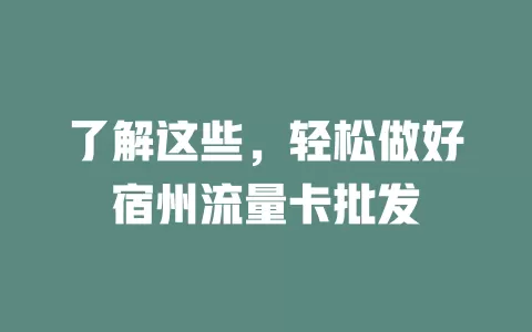 了解这些，轻松做好宿州流量卡批发
