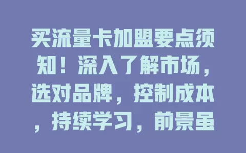 买流量卡加盟要点须知！深入了解市场，选对品牌，控制成本，持续学习，前景虽好但需谨慎经营