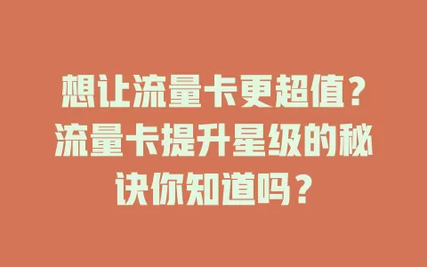 想让流量卡更超值？流量卡提升星级的秘诀你知道吗？