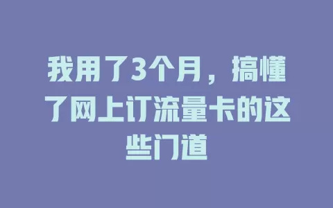 我用了3个月，搞懂了网上订流量卡的这些门道