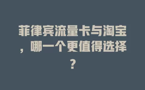 菲律宾流量卡与淘宝，哪一个更值得选择？