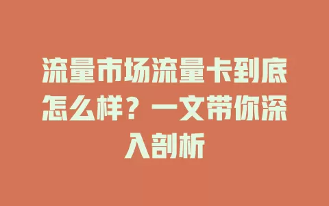 流量市场流量卡到底怎么样？一文带你深入剖析