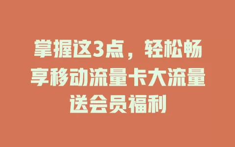 掌握这3点，轻松畅享移动流量卡大流量送会员福利