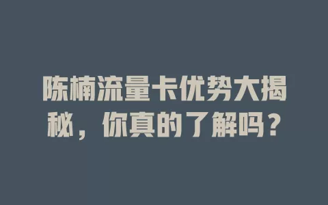 陈楠流量卡优势大揭秘，你真的了解吗？