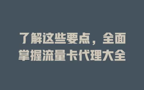 了解这些要点，全面掌握流量卡代理大全