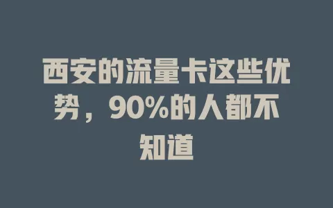 西安的流量卡这些优势，90%的人都不知道