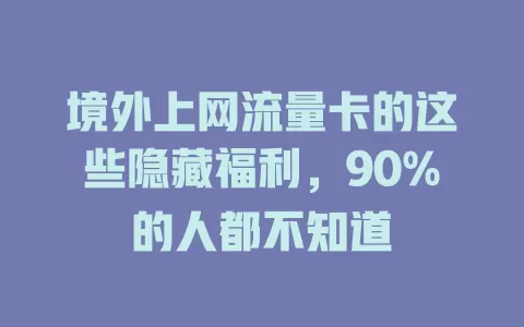 境外上网流量卡的这些隐藏福利，90%的人都不知道